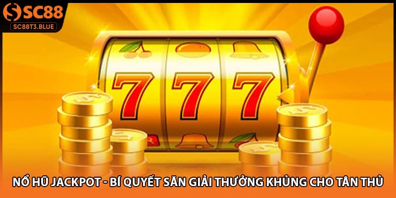 Nổ Hũ Jackpot - Bí Quyết Săn Giải Thưởng Khủng Cho Tân Thủ