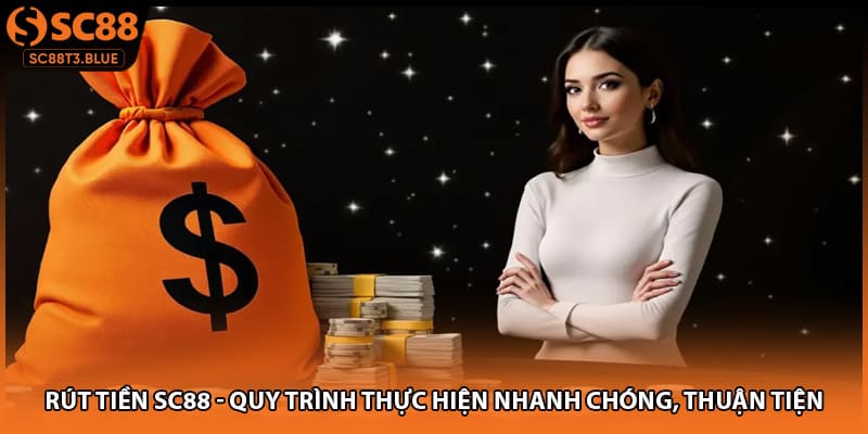 Rút Tiền SC88 - Quy Trình Thực Hiện Nhanh Chóng, Thuận Tiện